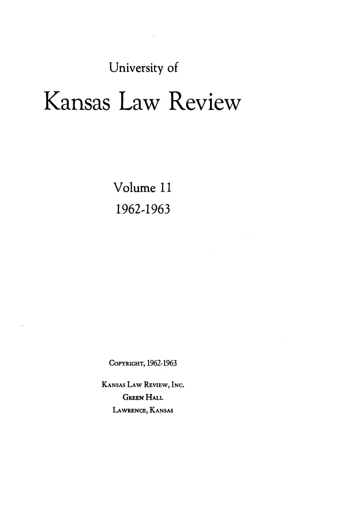 handle is hein.journals/ukalr11 and id is 1 raw text is: University of

Kansas Law Review
Volume 11
1962-1963
COPYRIGHT, 1962-1963
KANSAS LAW REVIEW, INC.
GREEN HALL

LAWRENCE, KANSAS


