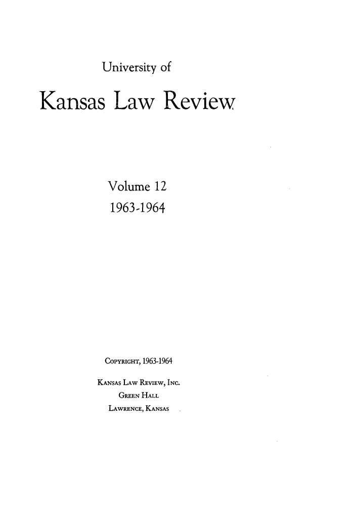 handle is hein.journals/ukalr12 and id is 1 raw text is: University of

Kansas Law Review
Volume 12
1963-1964
COPYRIGHT, 1963-1964
KANSAS LAW REVIEW, INC.
GREEN HALL
LAWRENCE, KANSAS


