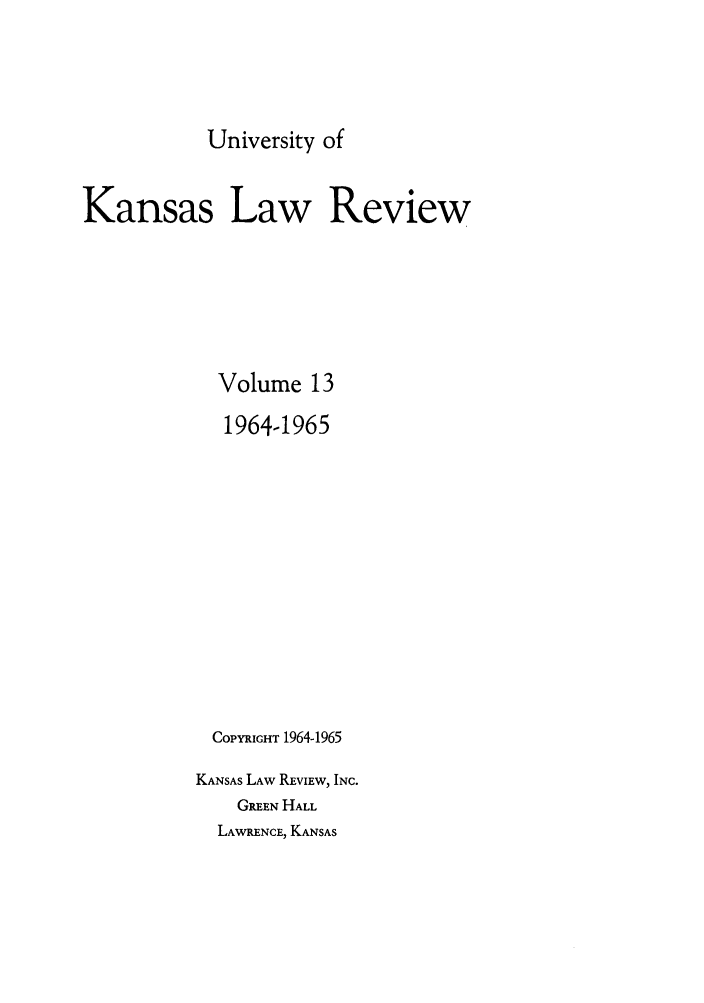 handle is hein.journals/ukalr13 and id is 1 raw text is: University of

Kansas Law Review
Volume 13
1964-1965
COPYRIGHT 1964-1965
KANSAS LAW REVIEW, INC.
GREEN HALL

LAWRENCE, KANSAS


