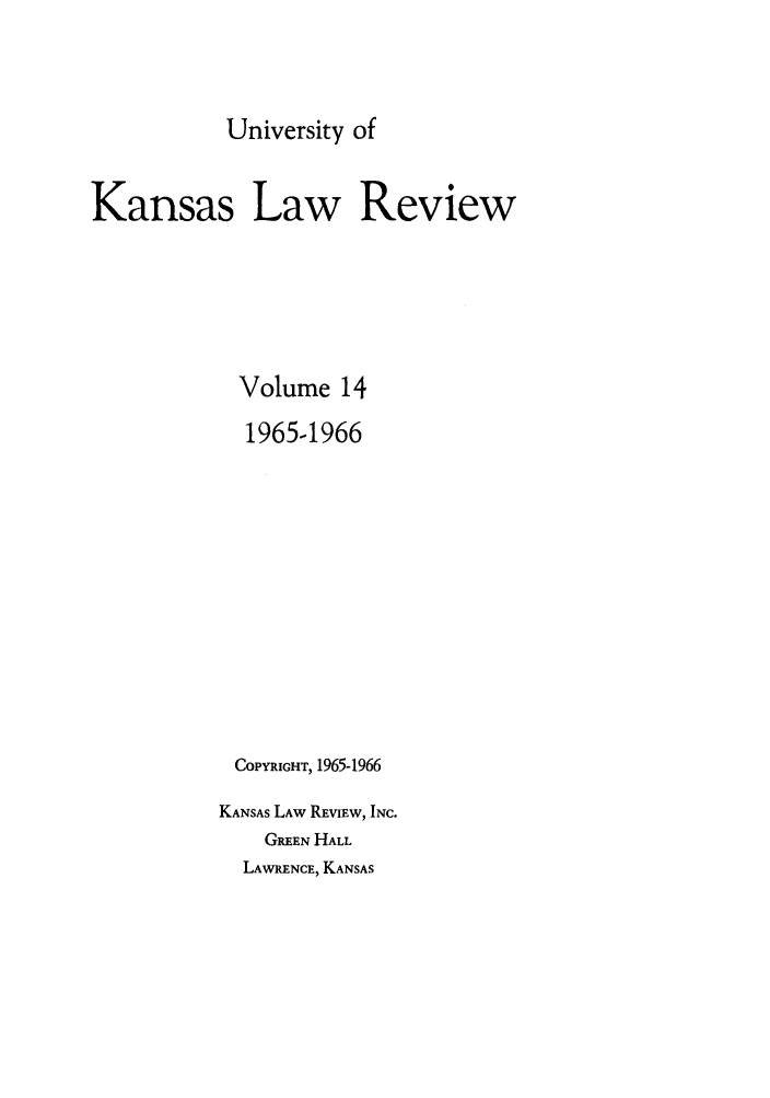 handle is hein.journals/ukalr14 and id is 1 raw text is: University of

Kansas Law Review

Volume

1965-1966
COPYRIGHT, 1965-1966
KANSAS LAW REVIEW, INC.
GREEN HALL
LAWRENCE, KANSAS


