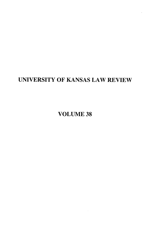 handle is hein.journals/ukalr38 and id is 1 raw text is: 










UNIVERSITY OF KANSAS LAW REVIEW




          VOLUME 38


