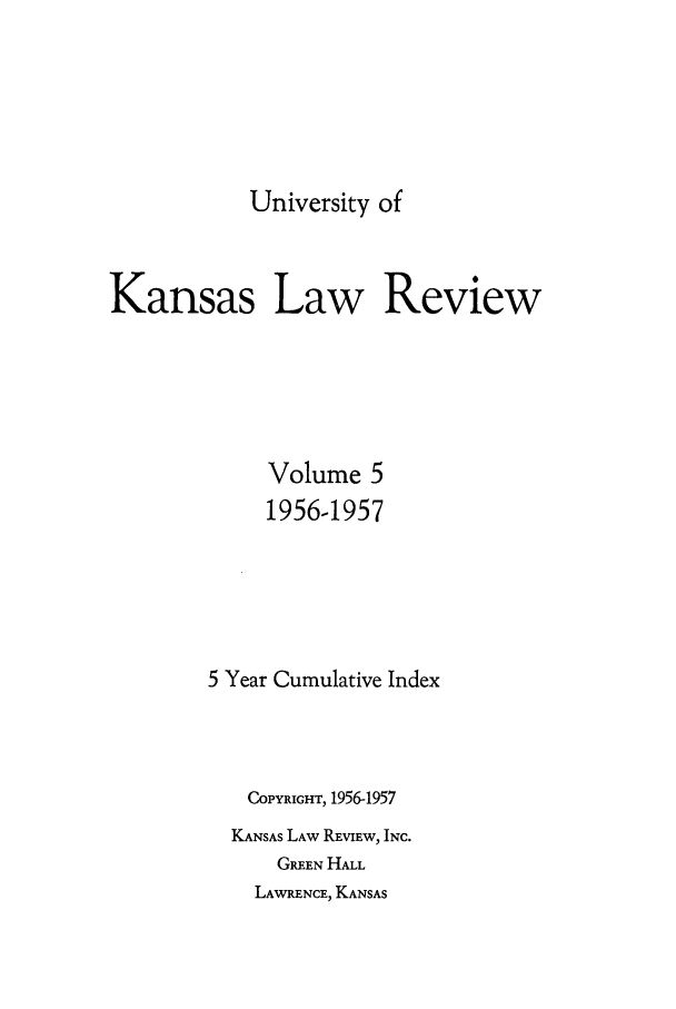 handle is hein.journals/ukalr5 and id is 1 raw text is: University of

Kansas Law Review
Volume 5
1956-1957
5 Year Cumulative Index
COPYRIGHT, 1956-1957
KANSAS LAW REVIEW, INC.
GREEN HALL
LAWRENCE, KANSAS


