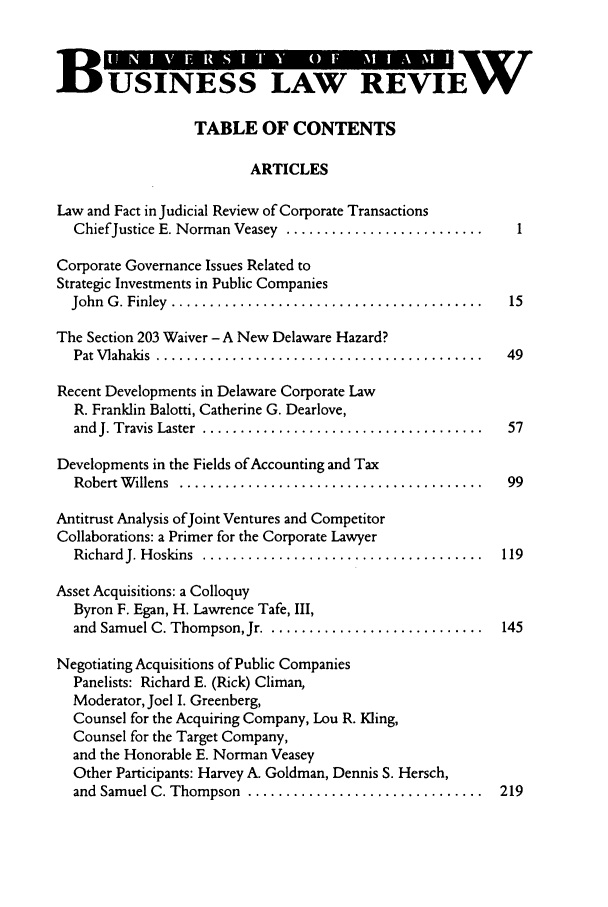 handle is hein.journals/umblr10 and id is 1 raw text is: BUSINESS LAW REVIEW
TABLE OF CONTENTS
ARTICLES
Law and Fact in Judicial Review of Corporate Transactions
ChiefJustice E. Norman Veasey  .......................... .1
Corporate Governance Issues Related to
Strategic Investments in Public Companies
John  G . Finley  .........................................  15
The Section 203 Waiver - A New Delaware Hazard?
Pat V lahakis  ...........................................  49
Recent Developments in Delaware Corporate Law
R. Franklin Balotti, Catherine G. Dearlove,
and J. Travis Laster  .....................................  57
Developments in the Fields of Accounting and Tax
Robert W illens  ........................................  99
Antitrust Analysis ofJoint Ventures and Competitor
Collaborations: a Primer for the Corporate Lawyer
RichardJ. H oskins  .....................................  119
Asset Acquisitions: a Colloquy
Byron F. Egan, H. Lawrence Tafe, III,
and Samuel C. Thompson, Jr .............................  145
Negotiating Acquisitions of Public Companies
Panelists: Richard E. (Rick) Climan,
Moderator, Joel I. Greenberg,
Counsel for the Acquiring Company, Lou R. Kling,
Counsel for the Target Company,
and the Honorable E. Norman Veasey
Other Participants: Harvey A. Goldman, Dennis S. Hersch,
and  Samuel C. Thompson  ...............................  219


