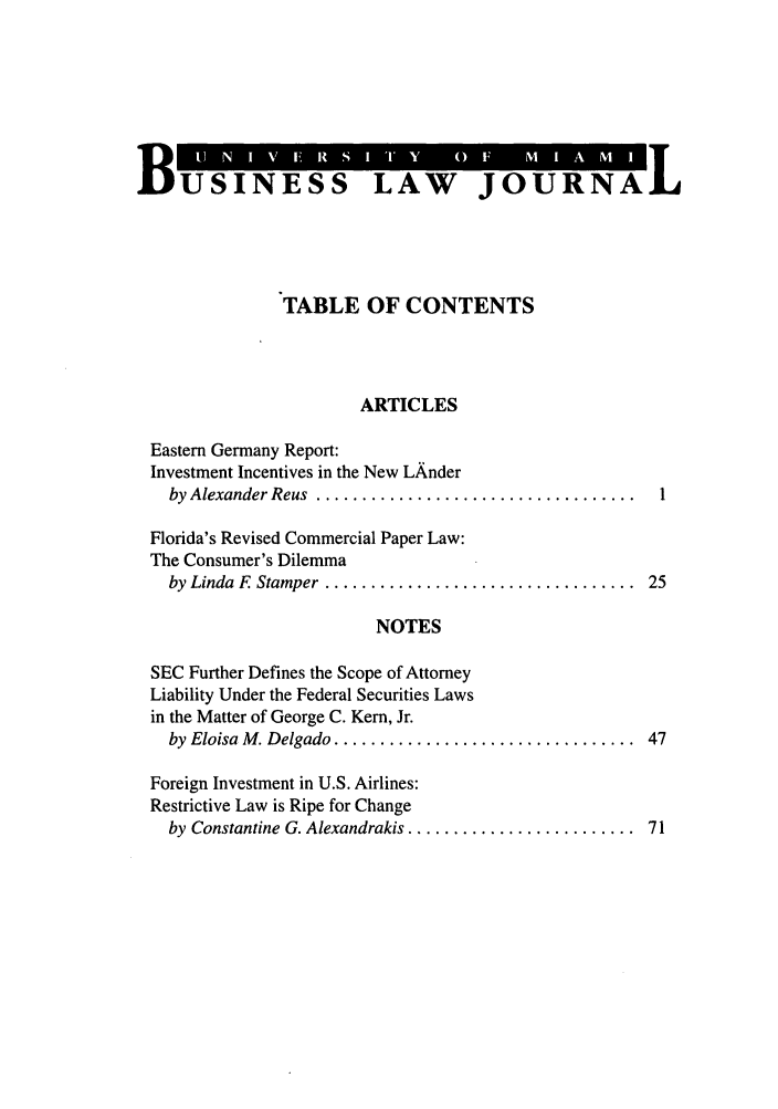 handle is hein.journals/umblr4 and id is 1 raw text is: BUSINESS LAW JOURNAL

TABLE OF CONTENTS
ARTICLES
Eastern Germany Report:
Investment Incentives in the New LAnder
by Alexander Reus  ...................................  1
Florida's Revised Commercial Paper Law:
The Consumer's Dilemma
by Linda  F  Stamper  ..................................  25
NOTES
SEC Further Defines the Scope of Attorney
Liability Under the Federal Securities Laws
in the Matter of George C. Kern, Jr.
by Eloisa M . Delgado .................................  47
Foreign Investment in U.S. Airlines:
Restrictive Law is Ripe for Change
by Constantine G. Alexandrakis .........................  71


