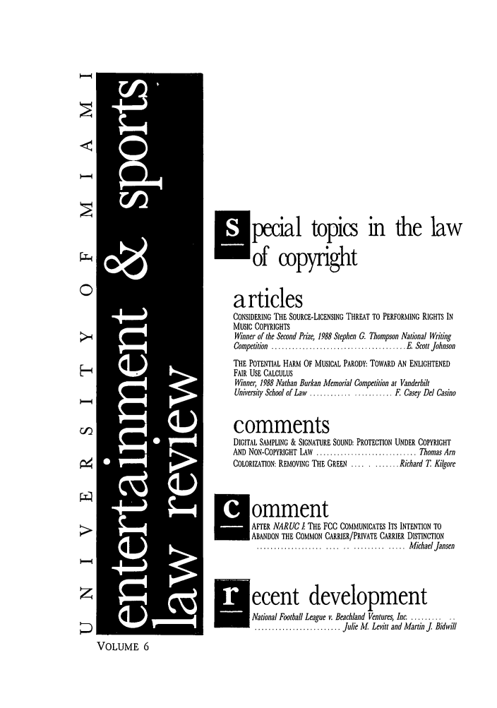 handle is hein.journals/umelsr6 and id is 1 raw text is: ,pecial topics in the law
of copyright
0                                     articles
CONSIDERING THE SOURCE-LICENSING THREAT TO PERFORMING RIGHTS IN
MUSIC COPYRIGHTS
>4                                     Winner of the Second Prize, 1988 Stephen G. Thompson National Writing
Competition  ....................................... E. Scott Johnson
i     THE POTENTIAL HARM OF MUSICAL PARODY: TOWARD AN ENLIGHTENED
F-4           -FAIR USE CALCULUS
Winner, 1988 Nathan Burkan Memorial Competition at Vanderbilt
University School of Law ......... ...... F. Casey Dd Casino
Cf)                                    comments
DIGITAL SAMPLING & SIGNATURE SOUND: PROTECTION UNDER COPYRIGHT
AND NON-COPYRIGHT LAW ............................ Thomas Arn
COLORIZATION: REMOVING THE GREEN ........... Richard T Kilgore
*omment
AFTER NARUC I THE FCC COMMUNICATES ITS INTENTION TO
ABANDON THE COMMON CARRIER/PRIVATE CARRIER DISTINCTION
...............   .. ..  ... .... .....  M ichael Jansen
Z                         ,l               ecent development
National Football League v. Beachland Ventures, Inc. .......
.......................... Julie M. Levitt and Martin j Bidwill
VOLUME 6


