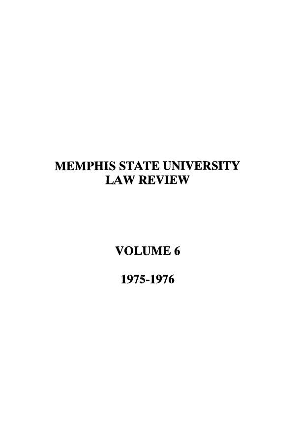 handle is hein.journals/umem6 and id is 1 raw text is: MEMPHIS STATE UNIVERSITY
LAW REVIEW
VOLUME 6
1975-1976


