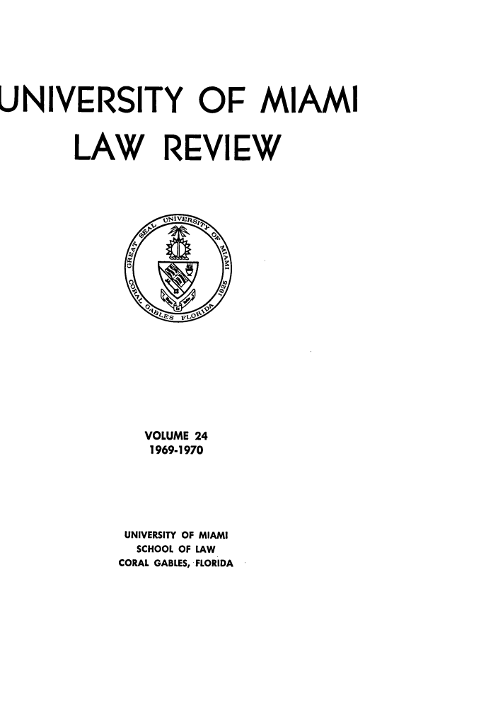 handle is hein.journals/umialr24 and id is 1 raw text is: UNIVERSITY OF MIAMI
LAW REVIEW

VOLUME 24
1969-1970
UNIVERSITY OF MIAMI
SCHOOL OF LAW
CORAL GABLES, FLORIDA


