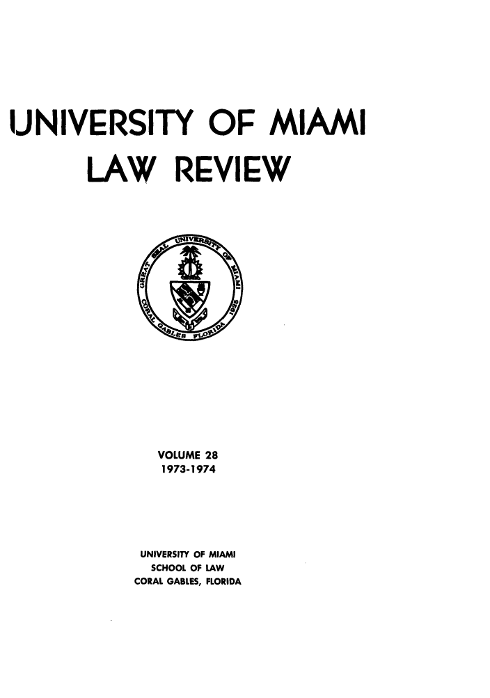 handle is hein.journals/umialr28 and id is 1 raw text is: UNIVERSITY OF MIAMI
LAW REVIEW

VOLUME 28
1973-1974
UNIVERSITY OF MIAMI
SCHOOL OF LAW
CORAL GABLES, FLORIDA


