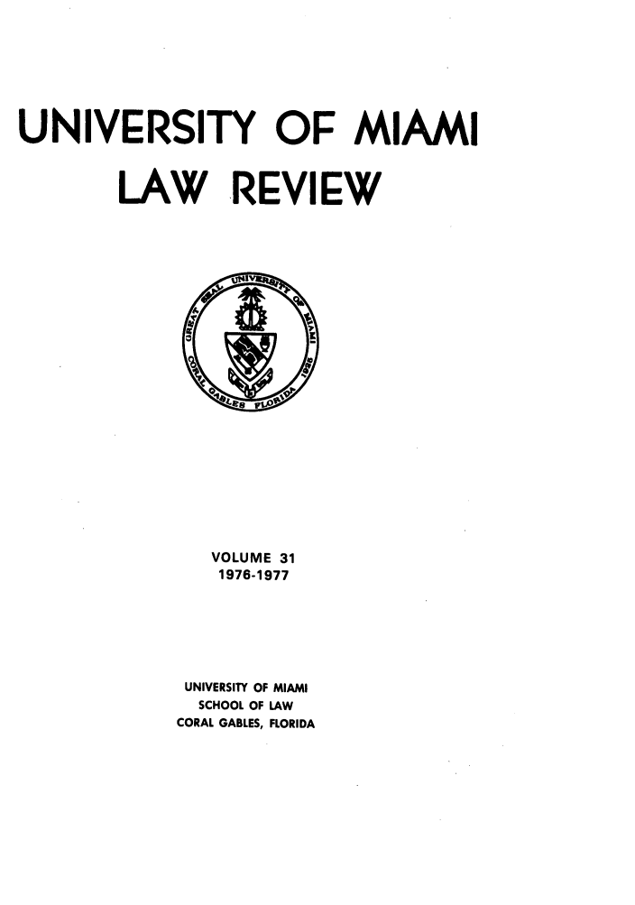 handle is hein.journals/umialr31 and id is 1 raw text is: UNIVERSITY OF MIAMI
LAW REVIEW

VOLUME 31
1976-1977
UNIVERSITY OF MIAMI
SCHOOL OF LAW
CORAL GABLES, FLORIDA


