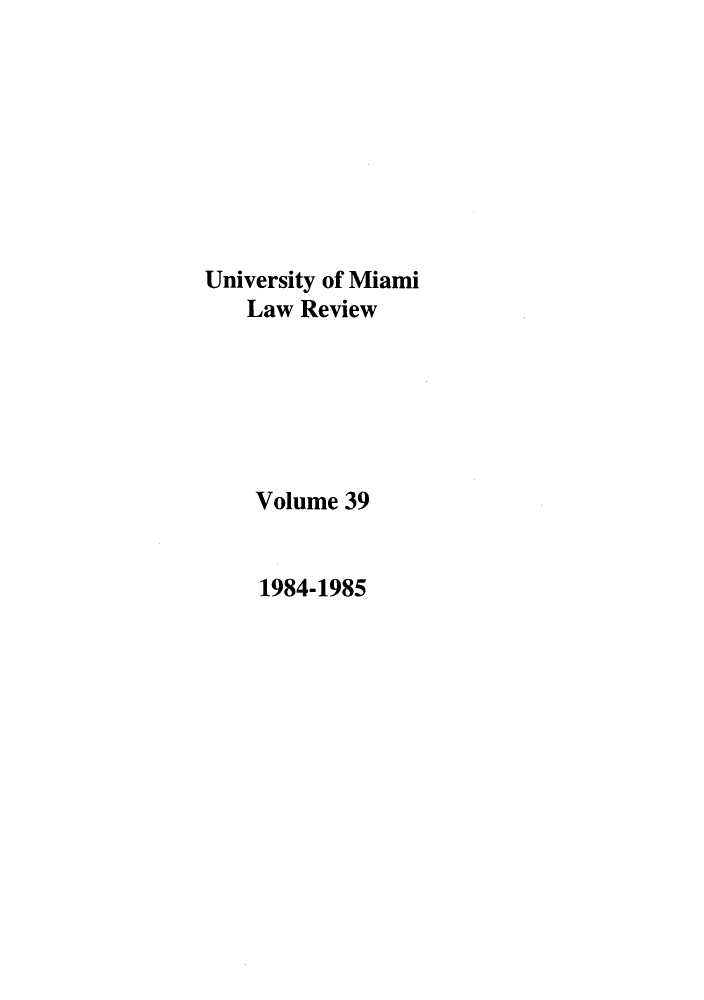 handle is hein.journals/umialr39 and id is 1 raw text is: 








University of Miami
   Law Review






   Volume 39


   1984-1985


