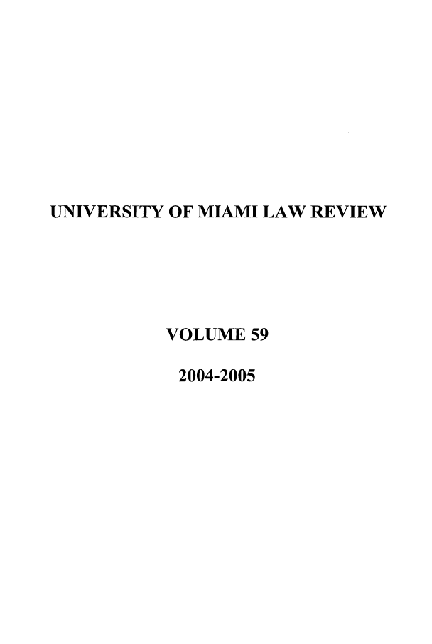 handle is hein.journals/umialr59 and id is 1 raw text is: UNIVERSITY OF MIAMI LAW REVIEW
VOLUME 59
2004-2005


