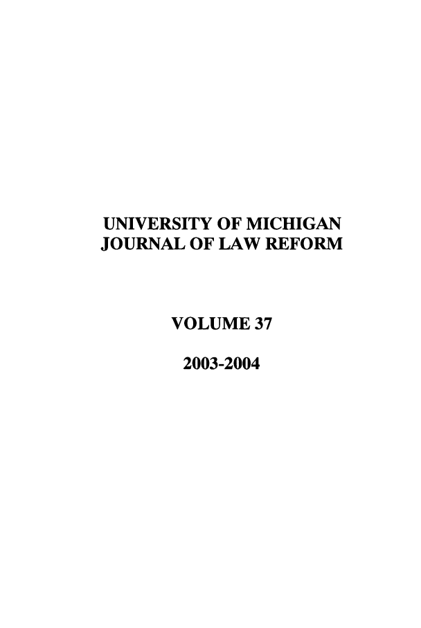 handle is hein.journals/umijlr37 and id is 1 raw text is: UNIVERSITY OF MICHIGAN
JOURNAL OF LAW REFORM
VOLUME 37
2003-2004


