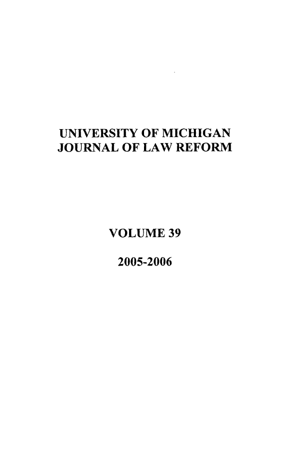 handle is hein.journals/umijlr39 and id is 1 raw text is: UNIVERSITY OF MICHIGAN
JOURNAL OF LAW REFORM
VOLUME 39
2005-2006


