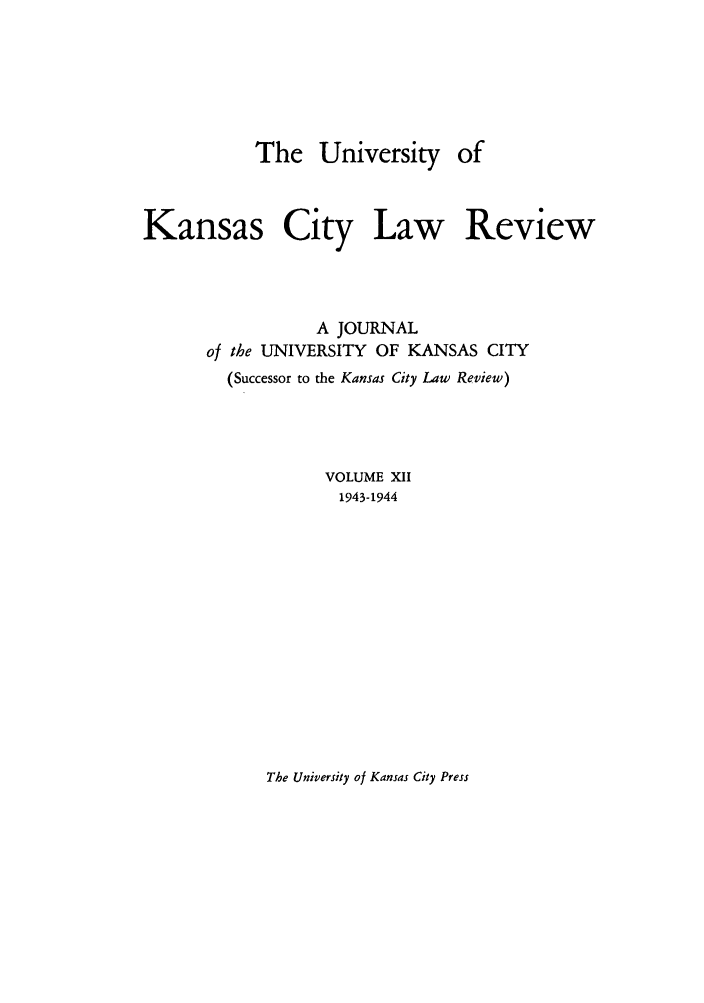 handle is hein.journals/umkc12 and id is 1 raw text is: The University of
Kansas City Law Review
A JOURNAL
of the UNIVERSITY OF KANSAS CITY
(Successor to the Kansas City Law Review)
VOLUME XII
1943-1944

The University of Kansas City Press


