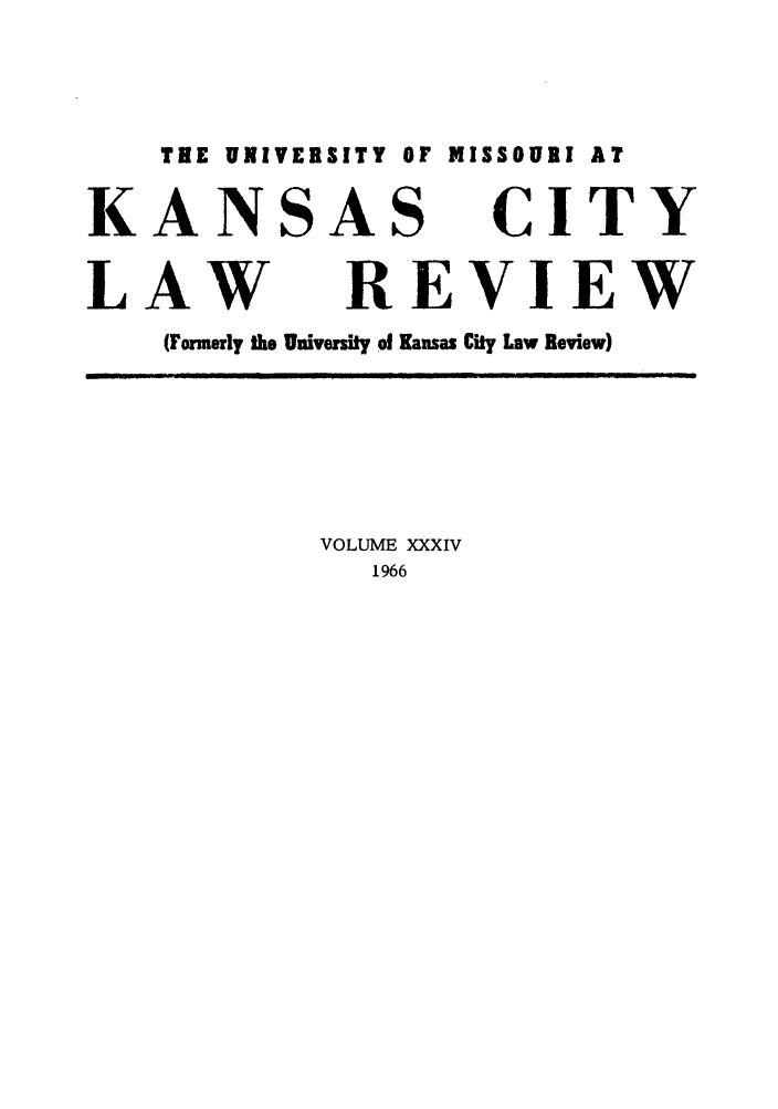handle is hein.journals/umkc34 and id is 1 raw text is: THE UNIVERSITY OF MISSOURI AT
KANSAS CITY
LAW REVIEW
(Formerly the University of Kansas City Law Review)
VOLUME XXXIV
1966


