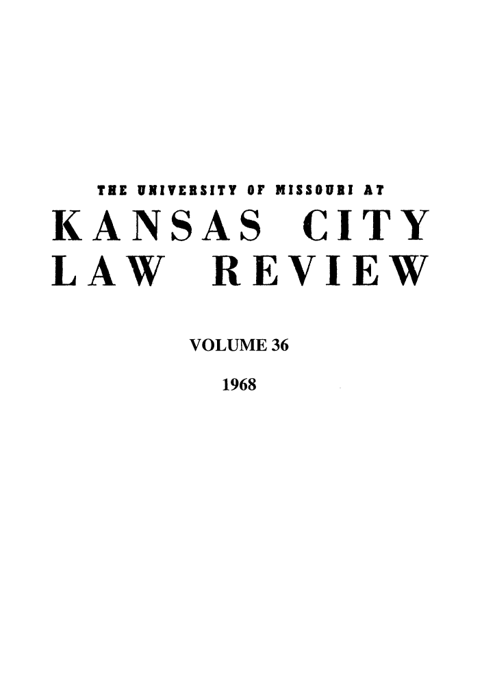handle is hein.journals/umkc36 and id is 1 raw text is: THE UNIVERSITY OF MISSOURI AT
KANSAS CITY
LAW REVIEW
VOLUME 36
1968


