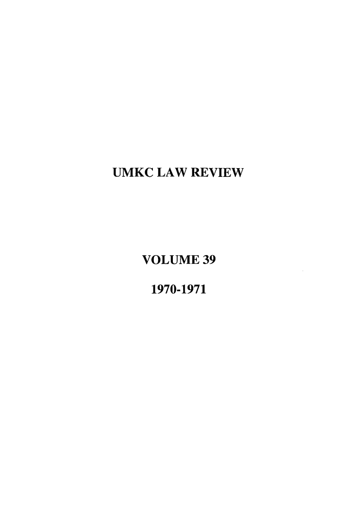 handle is hein.journals/umkc39 and id is 1 raw text is: UMKC LAW REVIEW
VOLUME 39
1970-1971


