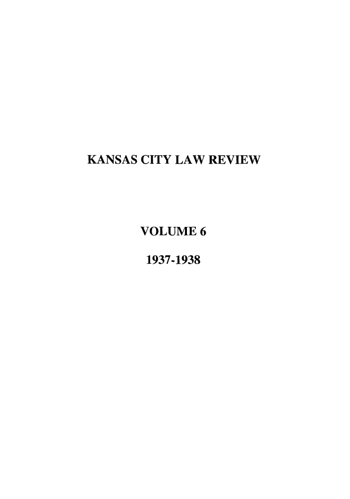 handle is hein.journals/umkc6 and id is 1 raw text is: KANSAS CITY LAW REVIEW
VOLUME 6
1937-1938


