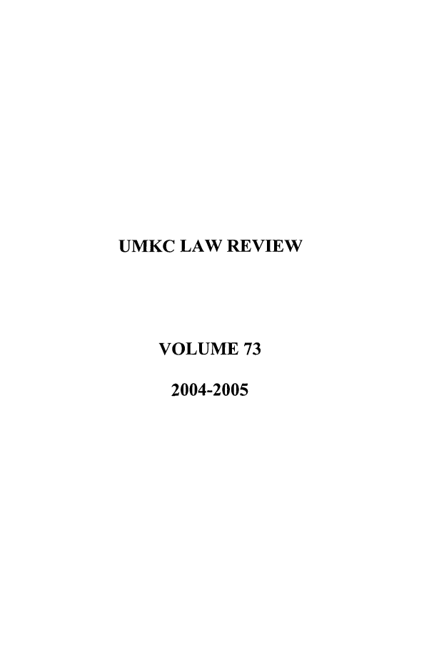 handle is hein.journals/umkc73 and id is 1 raw text is: UMKC LAW REVIEW
VOLUME 73
2004-2005


