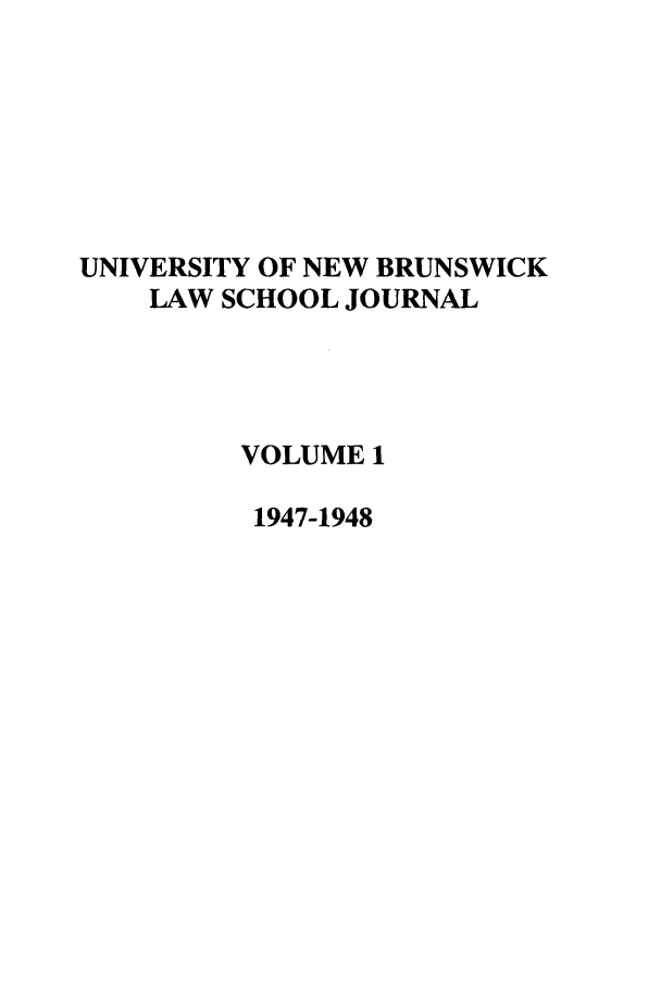handle is hein.journals/unblj1 and id is 1 raw text is: UNIVERSITY OF NEW BRUNSWICK
LAW SCHOOL JOURNAL
VOLUME 1
1947-1948


