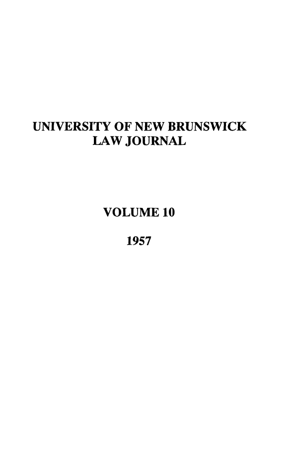 handle is hein.journals/unblj10 and id is 1 raw text is: UNIVERSITY OF NEW BRUNSWICK
LAW JOURNAL
VOLUME 10
1957


