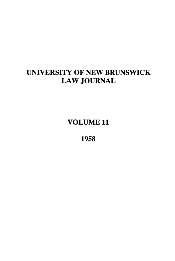 handle is hein.journals/unblj11 and id is 1 raw text is: UNIVERSITY OF NEW BRUNSWICK
LAW JOURNAL
VOLUME 11
1958


