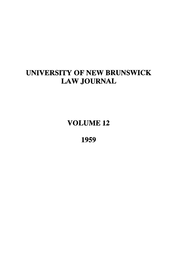 handle is hein.journals/unblj12 and id is 1 raw text is: UNIVERSITY OF NEW BRUNSWICK
LAW JOURNAL
VOLUME 12
1959


