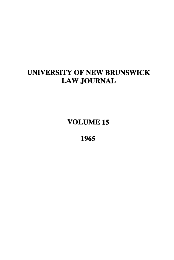handle is hein.journals/unblj15 and id is 1 raw text is: UNIVERSITY OF NEW BRUNSWICK
LAW JOURNAL
VOLUME 15
1965


