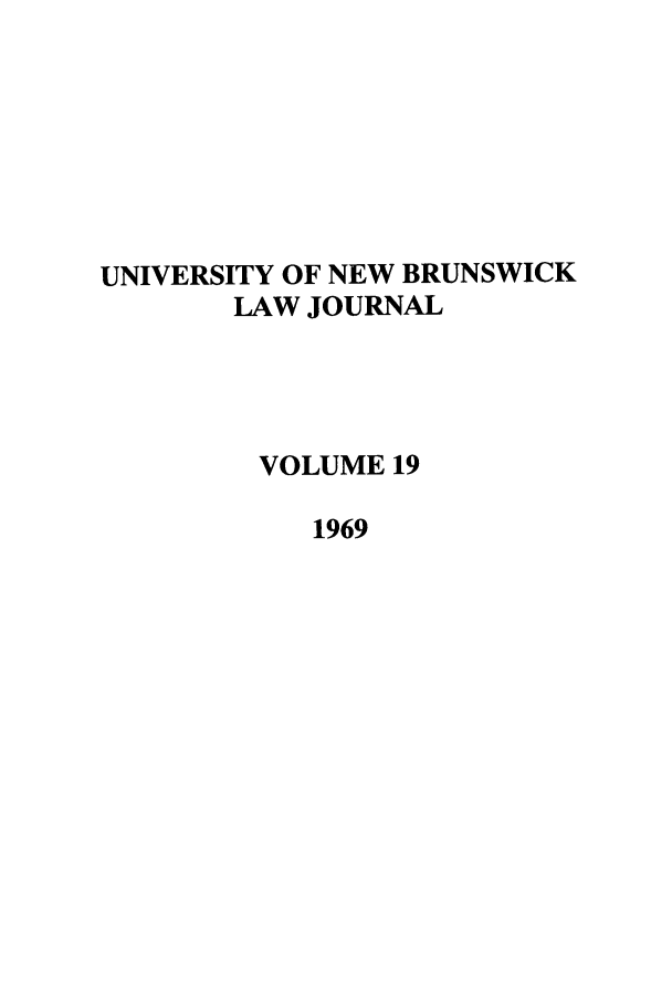 handle is hein.journals/unblj19 and id is 1 raw text is: UNIVERSITY OF NEW BRUNSWICK
LAW JOURNAL
VOLUME 19
1969


