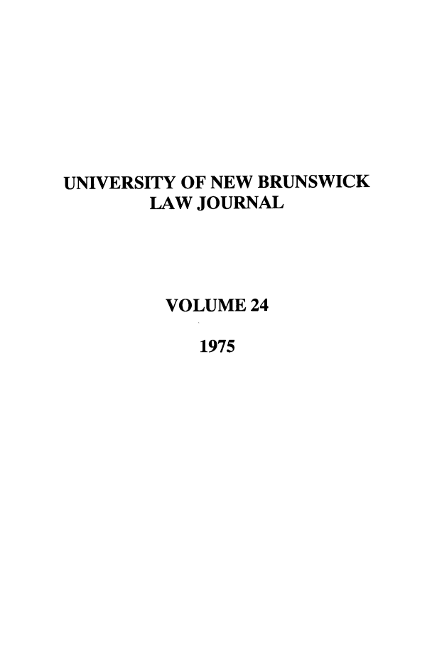 handle is hein.journals/unblj24 and id is 1 raw text is: UNIVERSITY OF NEW BRUNSWICK
LAW JOURNAL
VOLUME 24
1975


