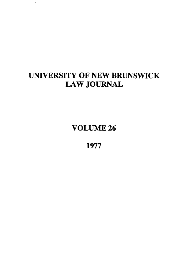 handle is hein.journals/unblj26 and id is 1 raw text is: UNIVERSITY OF NEW BRUNSWICK
LAW JOURNAL
VOLUME 26
1977


