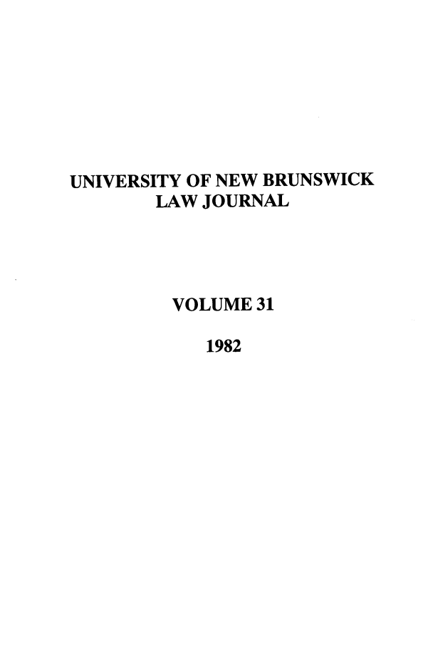 handle is hein.journals/unblj31 and id is 1 raw text is: UNIVERSITY OF NEW BRUNSWICK
LAW JOURNAL
VOLUME 31
1982


