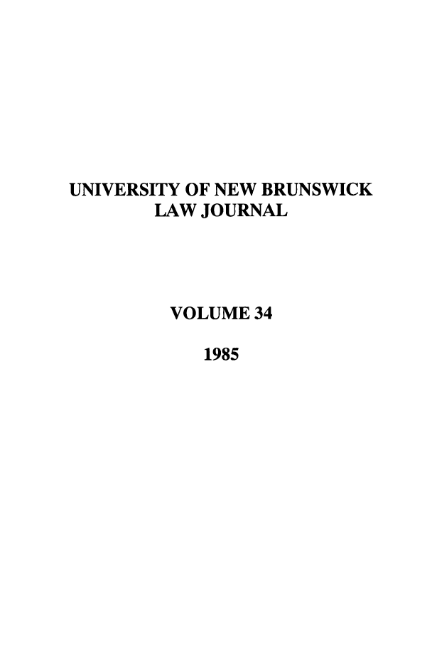 handle is hein.journals/unblj34 and id is 1 raw text is: UNIVERSITY OF NEW BRUNSWICK
LAW JOURNAL
VOLUME 34
1985


