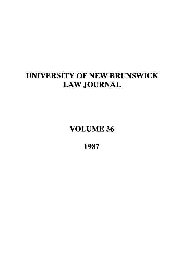 handle is hein.journals/unblj36 and id is 1 raw text is: UNIVERSITY OF NEW BRUNSWICK
LAW JOURNAL
VOLUME 36
1987


