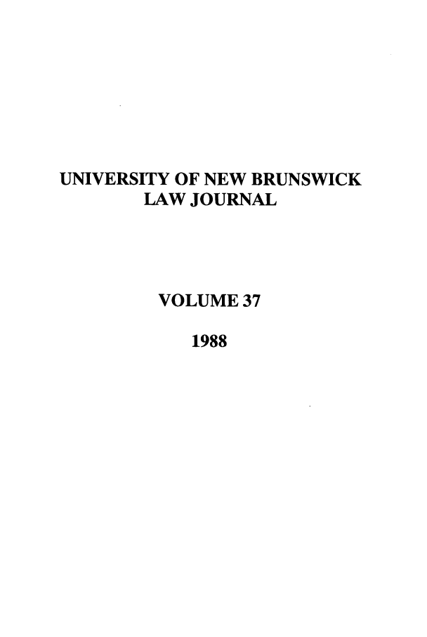 handle is hein.journals/unblj37 and id is 1 raw text is: UNIVERSITY OF NEW BRUNSWICK
LAW JOURNAL
VOLUME 37
1988


