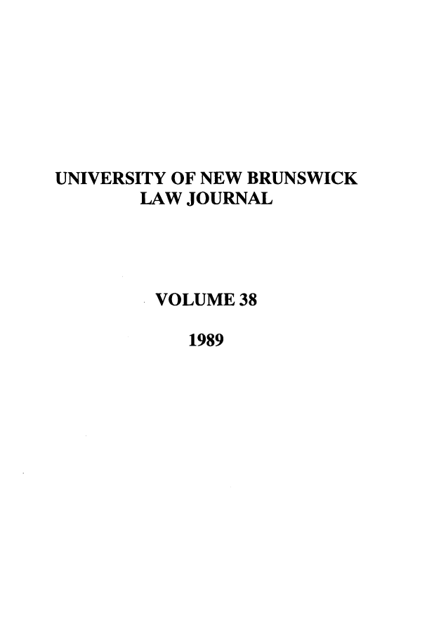 handle is hein.journals/unblj38 and id is 1 raw text is: UNIVERSITY OF NEW BRUNSWICK
LAW JOURNAL
VOLUME 38
1989


