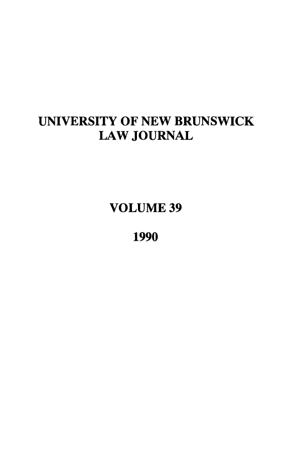 handle is hein.journals/unblj39 and id is 1 raw text is: UNIVERSITY OF NEW BRUNSWICK
LAW JOURNAL
VOLUME 39
1990


