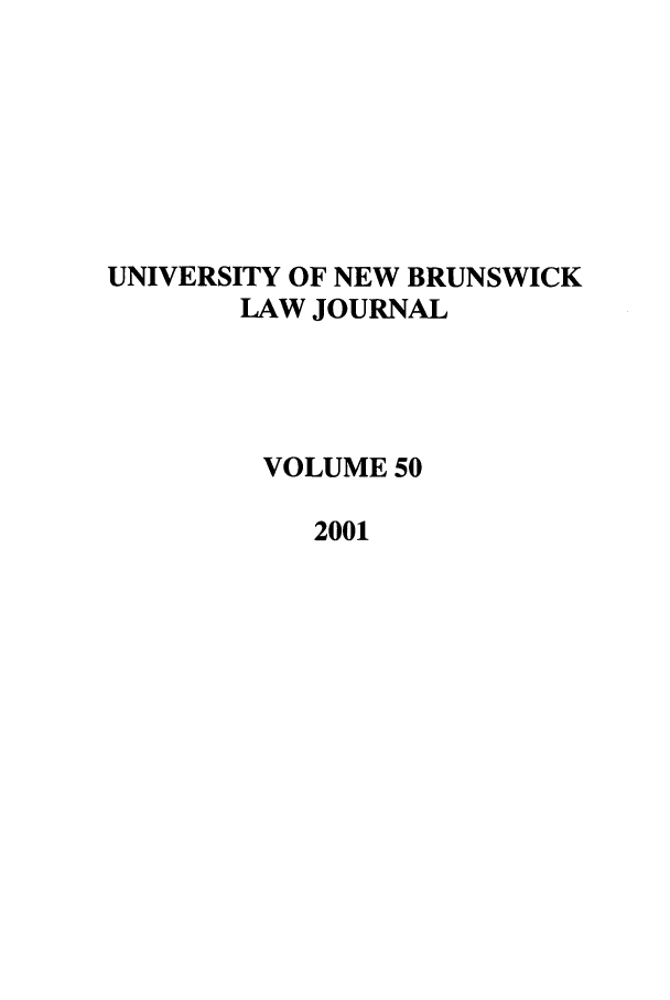 handle is hein.journals/unblj50 and id is 1 raw text is: UNIVERSITY OF NEW BRUNSWICK
LAW JOURNAL
VOLUME 50
2001


