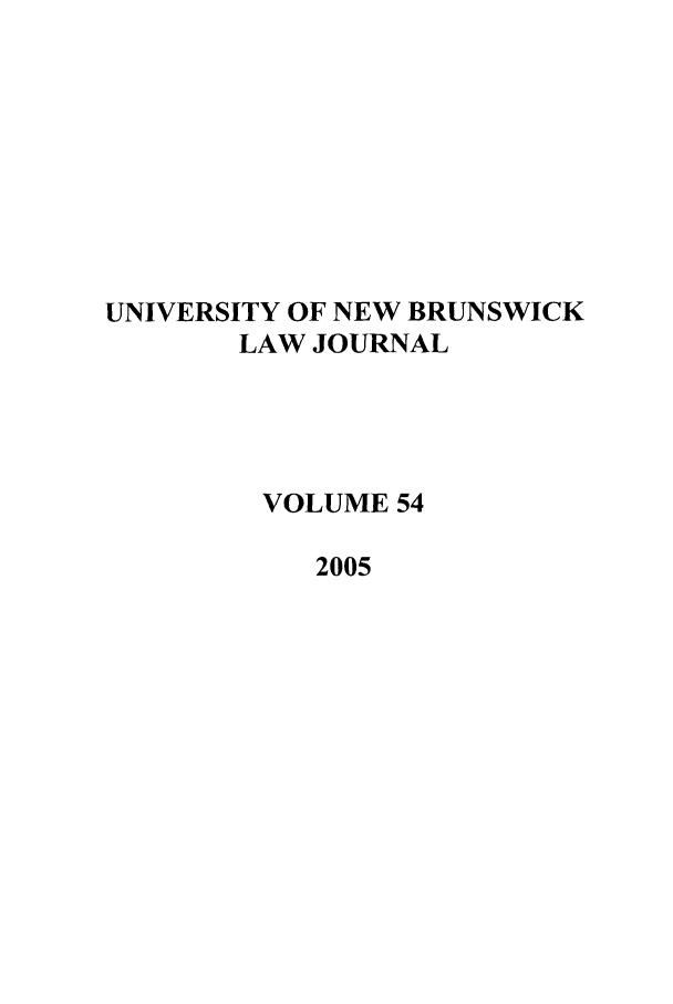 handle is hein.journals/unblj54 and id is 1 raw text is: UNIVERSITY OF NEW BRUNSWICK
LAW JOURNAL
VOLUME 54
2005


