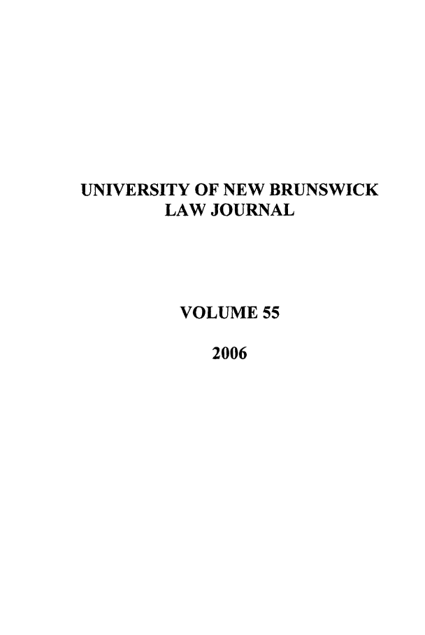 handle is hein.journals/unblj55 and id is 1 raw text is: UNIVERSITY OF NEW BRUNSWICK
LAW JOURNAL
VOLUME 55
2006


