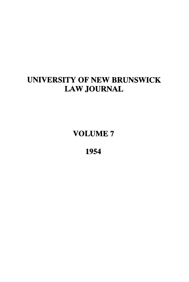 handle is hein.journals/unblj7 and id is 1 raw text is: UNIVERSITY OF NEW BRUNSWICK
LAW JOURNAL
VOLUME 7
1954


