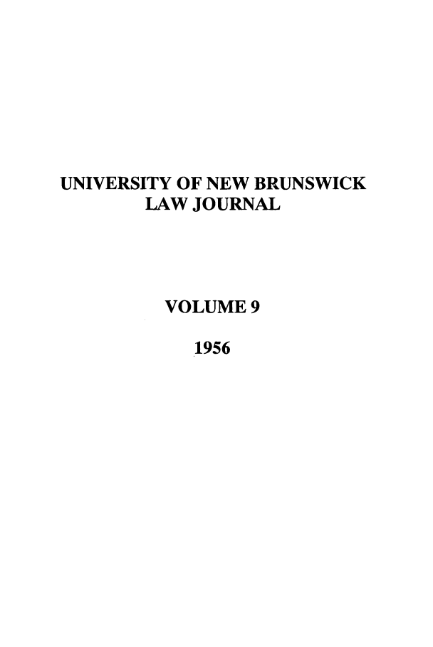 handle is hein.journals/unblj9 and id is 1 raw text is: UNIVERSITY OF NEW BRUNSWICK
LAW JOURNAL
VOLUME 9
1956


