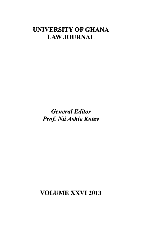 handle is hein.journals/unghan26 and id is 1 raw text is: 


UNIVERSITY OF GHANA
    LAW JOURNAL










    General Editor
    Prof. Nii Ashie Kotey


VOLUME XXVI 2013


