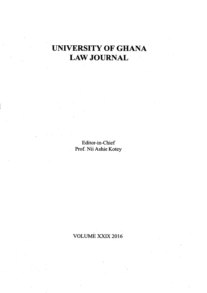 handle is hein.journals/unghan29 and id is 1 raw text is: 






UNIVERSITY OF GHANA
     LAW JOURNAL














        Editor-in-Chief
      Prof. Nii Ashie Kotey


VOLUME XXIX 2016


