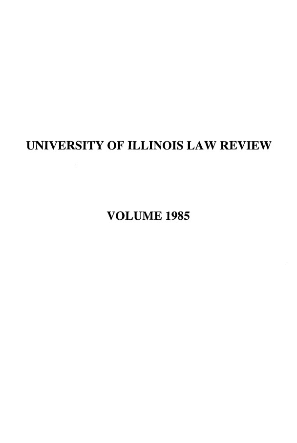 handle is hein.journals/unilllr1985 and id is 1 raw text is: UNIVERSITY OF ILLINOIS LAW REVIEW
VOLUME 1985


