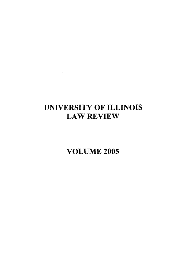 handle is hein.journals/unilllr2005 and id is 1 raw text is: UNIVERSITY OF ILLINOIS
LAW REVIEW
VOLUME 2005


