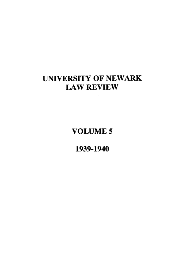 handle is hein.journals/unlr5 and id is 1 raw text is: UNIVERSITY OF NEWARK
LAW REVIEW
VOLUME 5
1939-1940


