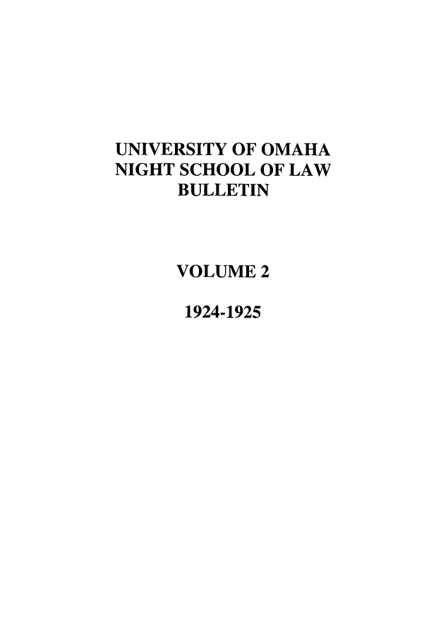 handle is hein.journals/uonsb2 and id is 1 raw text is: UNIVERSITY OF OMAHA
NIGHT SCHOOL OF LAW
BULLETIN
VOLUME 2
1924-1925


