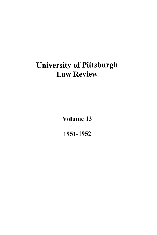 handle is hein.journals/upitt13 and id is 1 raw text is: University of Pittsburgh
Law Review
Volume 13
1951-1952


