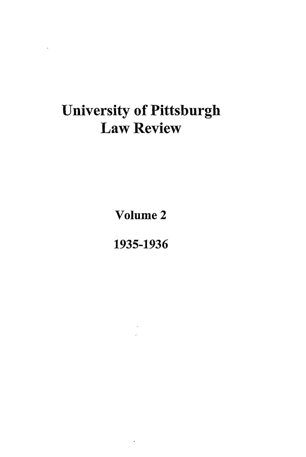 handle is hein.journals/upitt2 and id is 1 raw text is: University of Pittsburgh
Law Review
Volume 2
1935-1936


